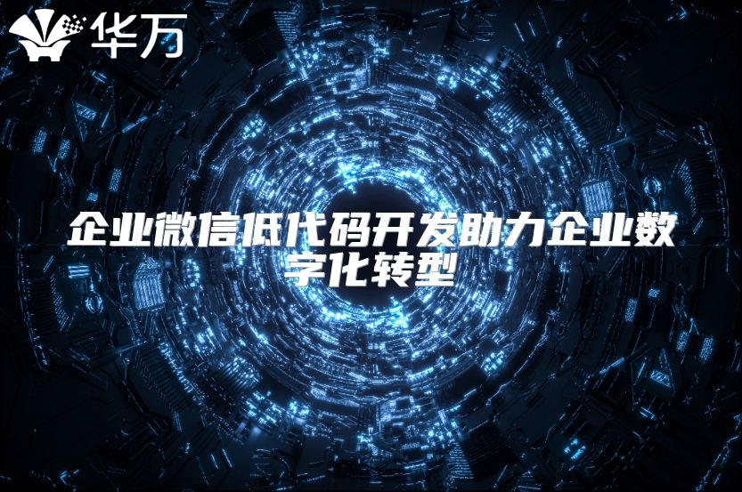 企業微信低代碼開發助力企業數字化轉型