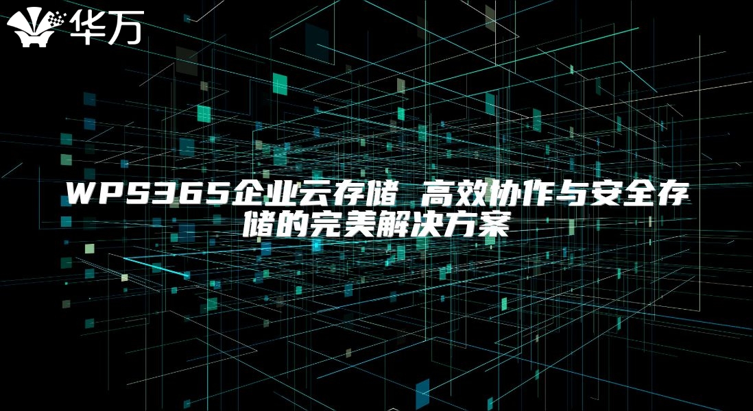 WPS365企業(yè)云存儲 高效協作與安全存儲的完美解決方案