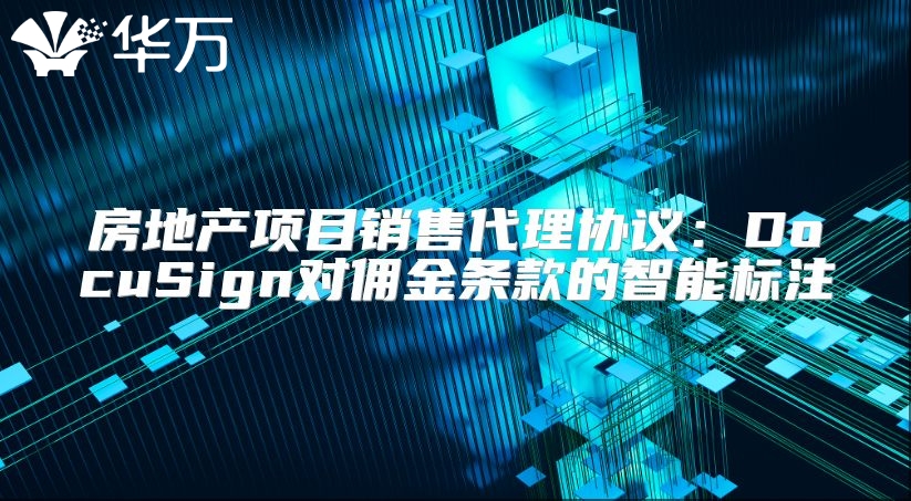 房地產(chǎn)項(xiàng)目銷售代理協(xié)議：DocuSign對(duì)傭金條款的智能標(biāo)注
