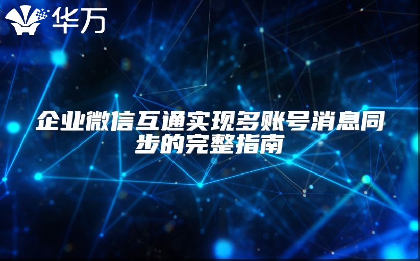 企業微信互通實現多賬號消息同步的完整指南