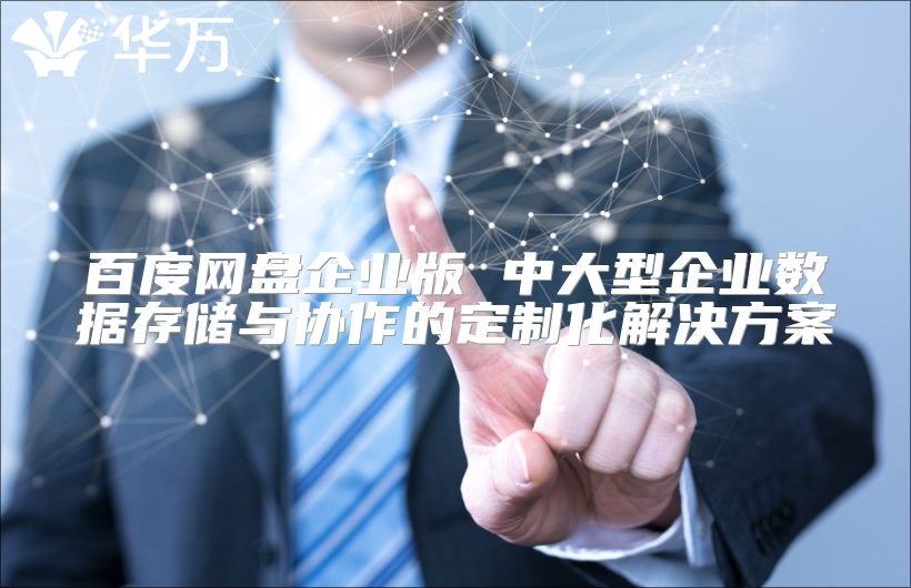 百度網盤企業版 中大型企業數據存儲與協作的定制化解決方案