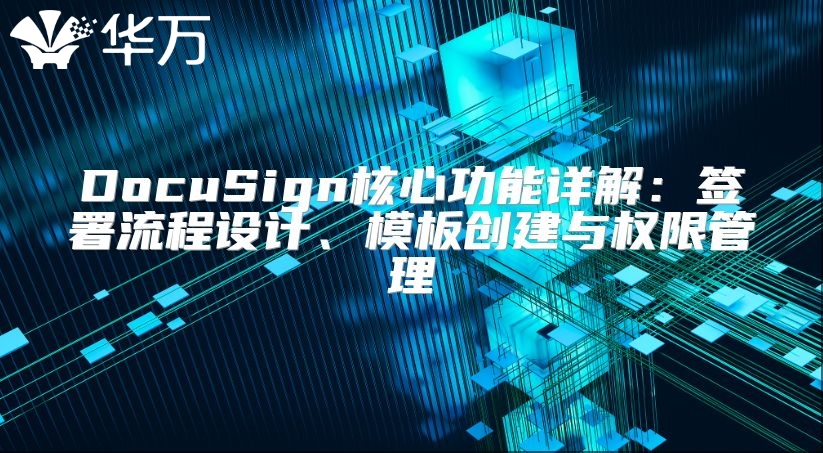DocuSign核心功能詳解：簽署流程設計、模板創建與權限管理