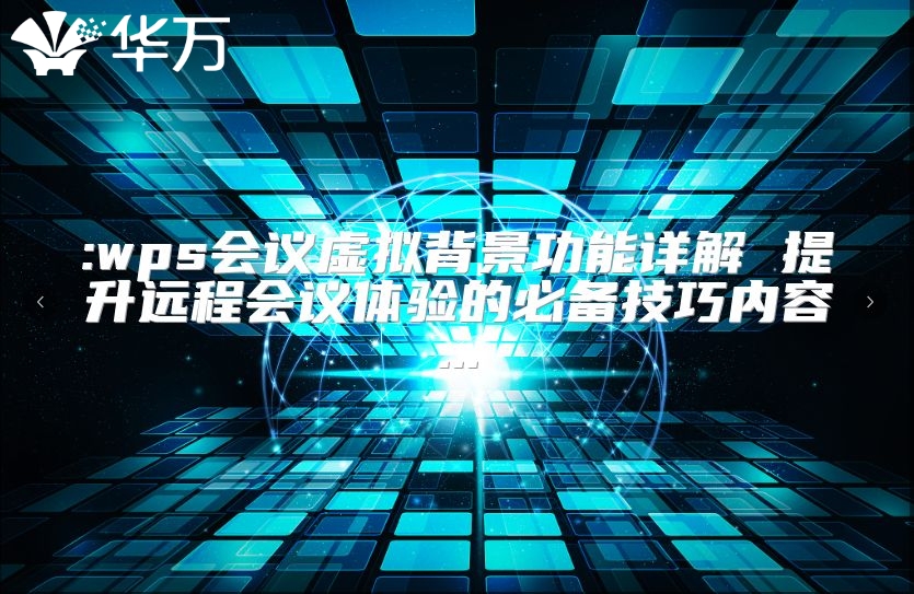 :wps會(huì)議虛擬背景功能詳解 提升遠(yuǎn)程會(huì)議體驗(yàn)的必備技巧內(nèi)容...