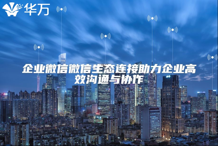 企業微信微信生態連接助力企業高效溝通與協作