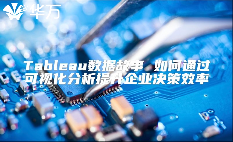 Tableau數(shù)據(jù)故事 如何通過可視化分析提升企業(yè)決策效率