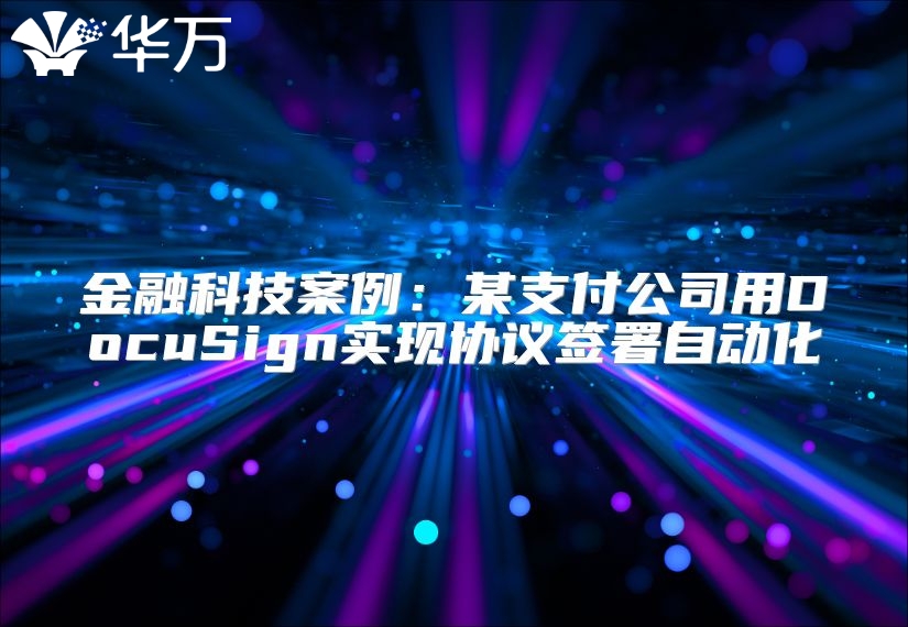 金融科技案例：某支付公司用DocuSign實現協議簽署自動化