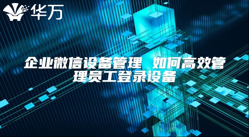 企業微信設備管理 如何高效管理員工登錄設備