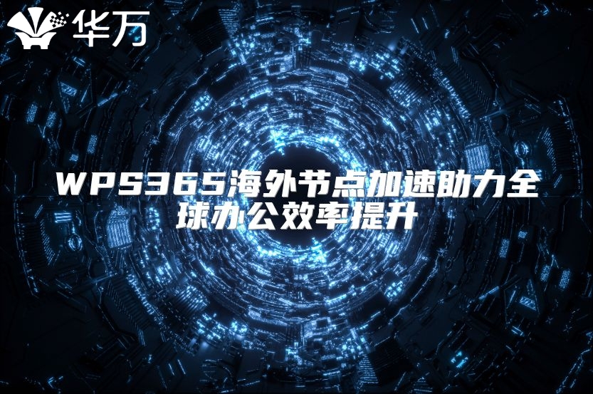 WPS365海外節點加速助力全球辦公效率提升