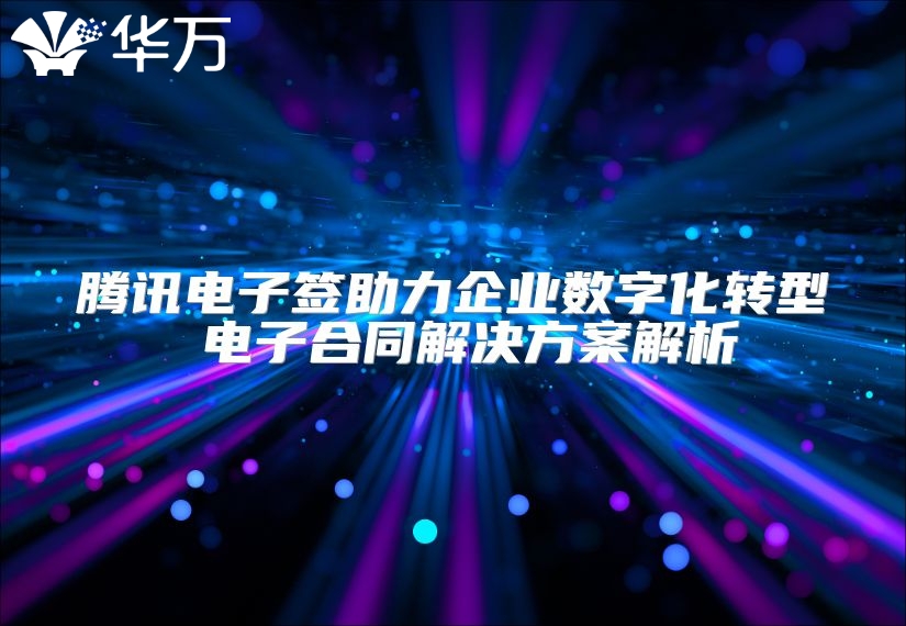 騰訊電子簽助力企業數字化轉型 電子合同解決方案解析
