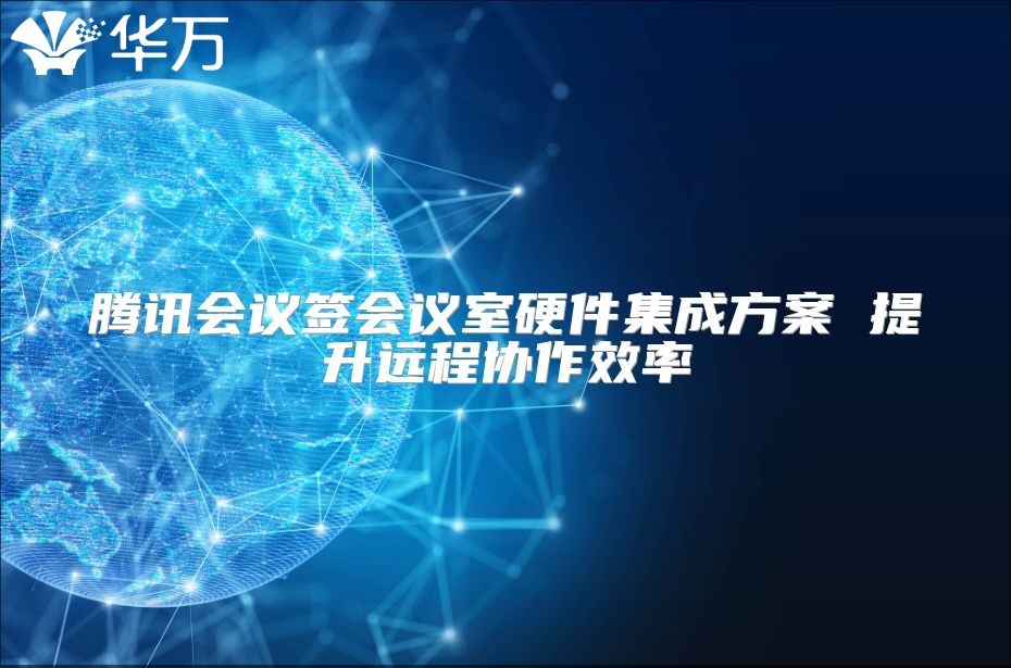 騰訊會議簽會議室硬件集成方案 提升遠程協作效率
