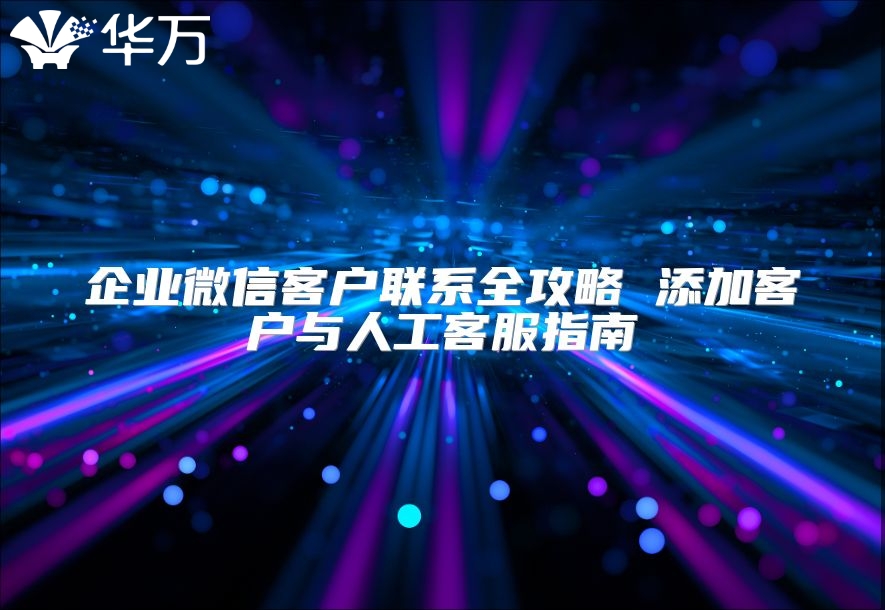 企業(yè)微信客戶聯(lián)系全攻略 添加客戶與人工客服指南