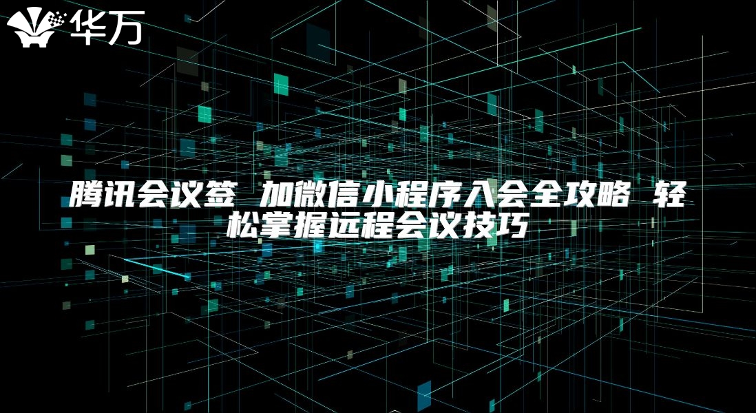 騰訊會議簽 加微信小程序入會全攻略 輕松掌握遠程會議技巧