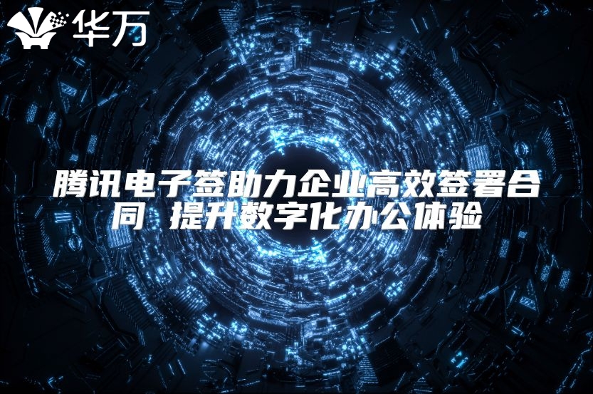 騰訊電子簽助力企業(yè)高效簽署合同 提升數(shù)字化辦公體驗