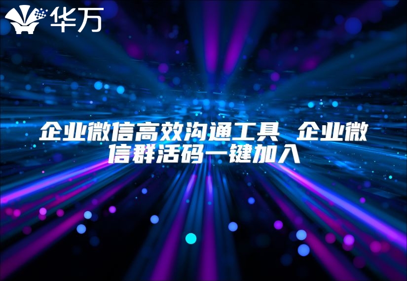 企業微信高效溝通工具 企業微信群活碼一鍵加入