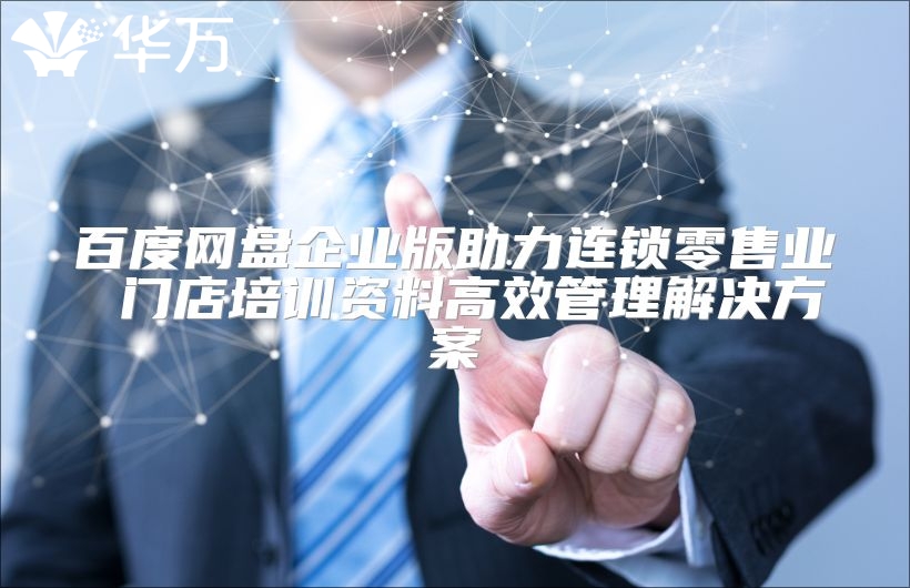 百度網盤企業版助力連鎖零售業 門店培訓資料高效管理解決方案