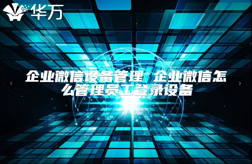 企業微信設備管理 企業微信怎么管理員工登錄設備