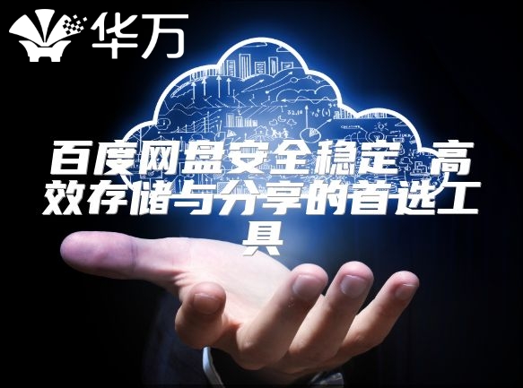 百度網(wǎng)盤安全穩(wěn)定 高效存儲(chǔ)與分享的首選工具