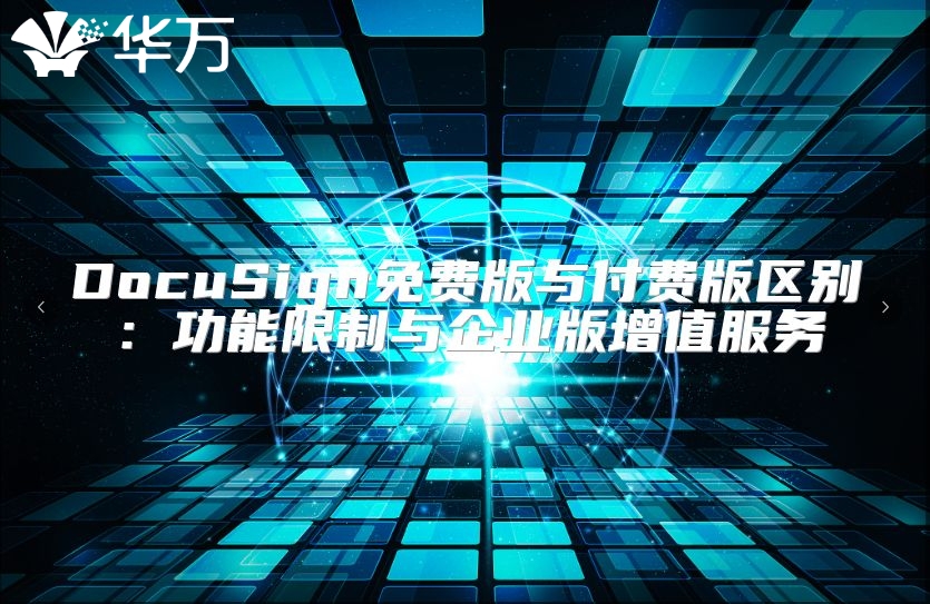 DocuSign免費(fèi)版與付費(fèi)版區(qū)別：功能限制與企業(yè)版增值服務(wù)