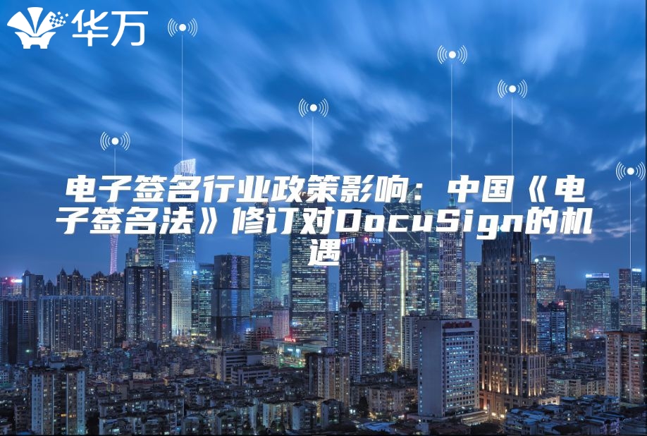 電子簽名行業(yè)政策影響：中國《電子簽名法》修訂對DocuSign的機遇