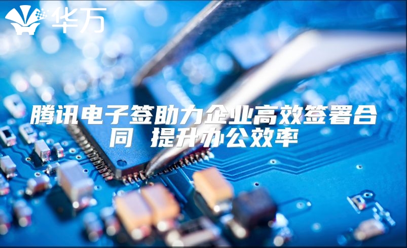 騰訊電子簽助力企業高效簽署合同 提升辦公效率