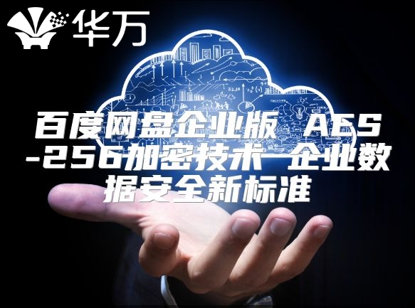 百度網盤企業版 AES-256加密技術 企業數據安全新標準