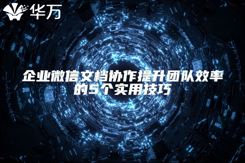企業(yè)微信文檔協(xié)作提升團隊效率的5個實用技巧