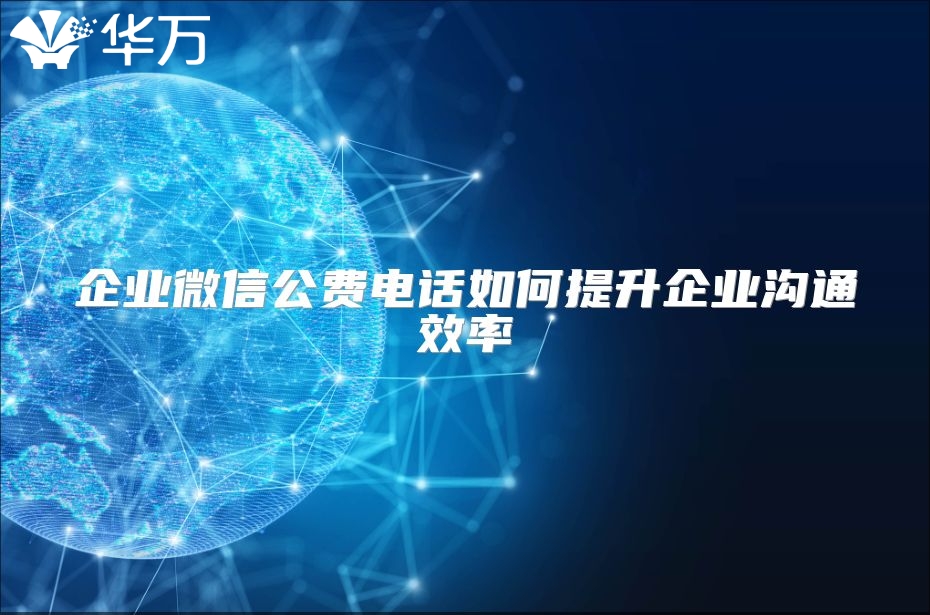 企業(yè)微信公費電話如何提升企業(yè)溝通效率