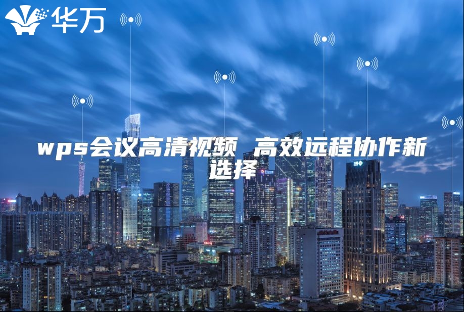 wps會(huì)議高清視頻 高效遠(yuǎn)程協(xié)作新選擇