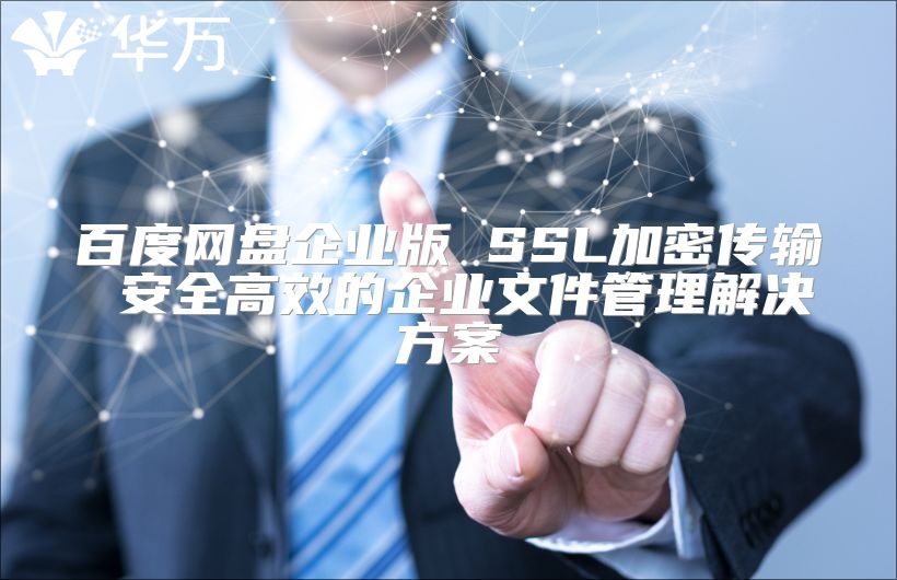 百度網(wǎng)盤(pán)企業(yè)版 SSL加密傳輸 安全高效的企業(yè)文件管理解決方案