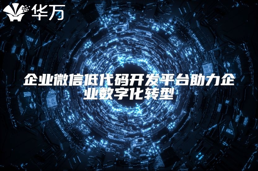 企業(yè)微信低代碼開發(fā)平臺(tái)助力企業(yè)數(shù)字化轉(zhuǎn)型