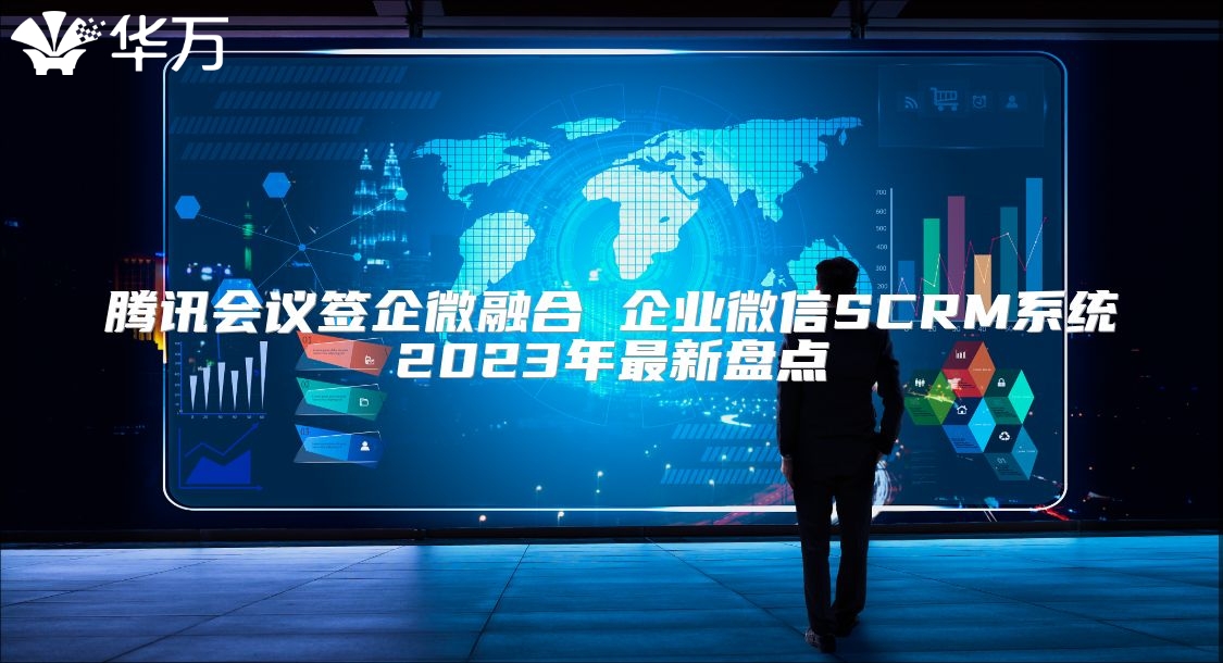 騰訊會議簽企微融合 企業(yè)微信SCRM系統(tǒng)2023年最新盤點