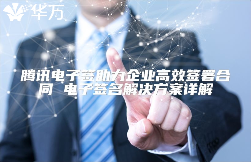騰訊電子簽助力企業(yè)高效簽署合同 電子簽名解決方案詳解