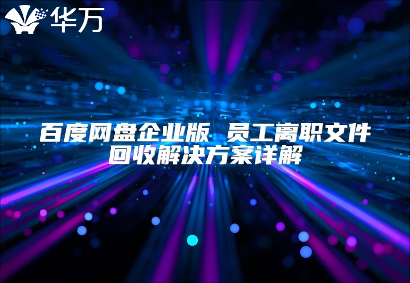 百度網盤企業版 員工離職文件回收解決方案詳解