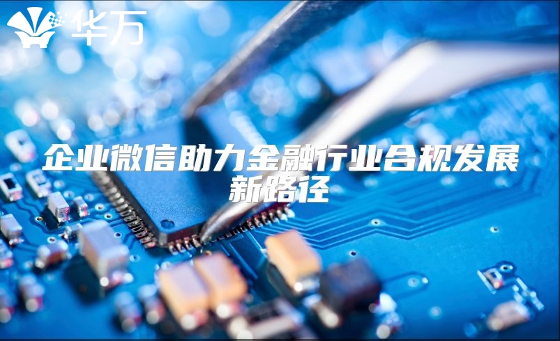 企業(yè)微信助力金融行業(yè)合規(guī)發(fā)展新路徑