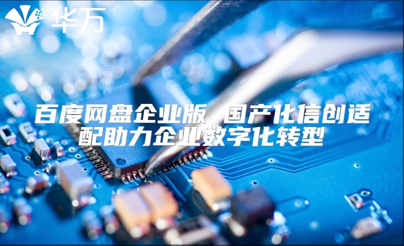 百度網(wǎng)盤企業(yè)版 國產(chǎn)化信創(chuàng)適配助力企業(yè)數(shù)字化轉(zhuǎn)型