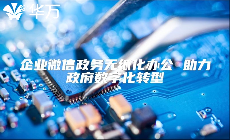 企業(yè)微信政務(wù)無紙化辦公 助力政府?dāng)?shù)字化轉(zhuǎn)型