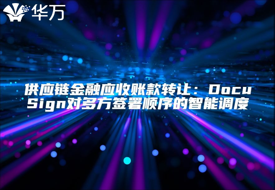 供應鏈金融應收賬款轉讓：DocuSign對多方簽署順序的智能調度