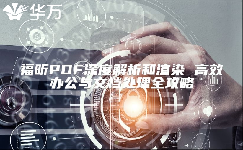 福昕PDF深度解析和渲染 高效辦公與文檔處理全攻略