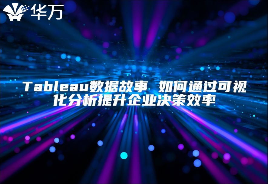 Tableau數(shù)據(jù)故事 如何通過可視化分析提升企業(yè)決策效率