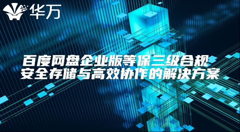 百度網盤企業版等保三級合規 安全存儲與高效協作的解決方案
