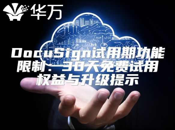 DocuSign試用期功能限制：30天免費試用權(quán)益與升級提示