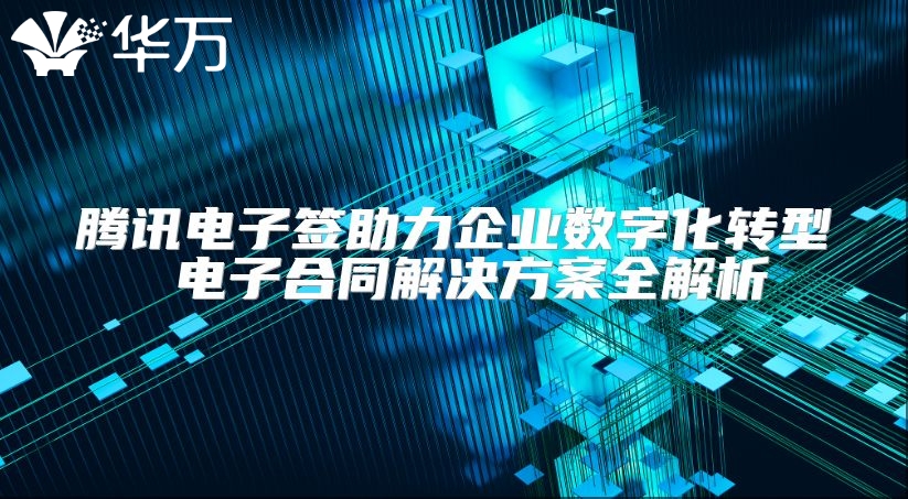 騰訊電子簽助力企業數字化轉型 電子合同解決方案全解析