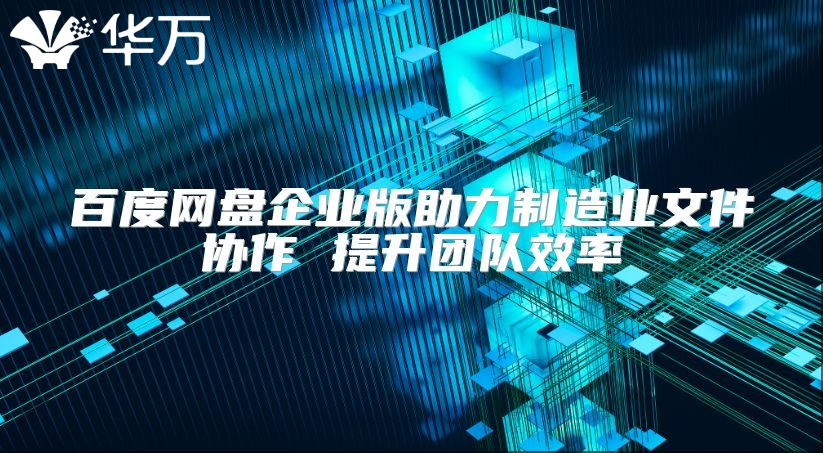 百度網(wǎng)盤企業(yè)版助力制造業(yè)文件協(xié)作 提升團(tuán)隊(duì)效率