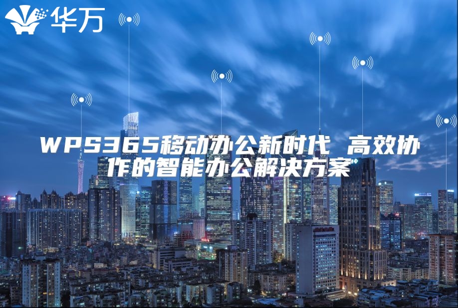 WPS365移動(dòng)辦公新時(shí)代 高效協(xié)作的智能辦公解決方案