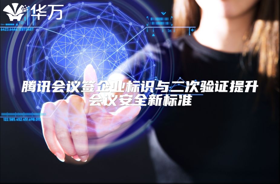 騰訊會議簽企業標識與二次驗證提升會議安全新標準