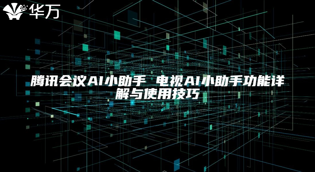 騰訊會議AI小助手 電視AI小助手功能詳解與使用技巧