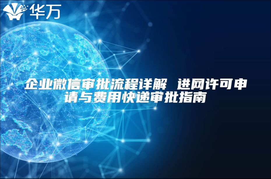 企業(yè)微信審批流程詳解 進(jìn)網(wǎng)許可申請(qǐng)與費(fèi)用快遞審批指南