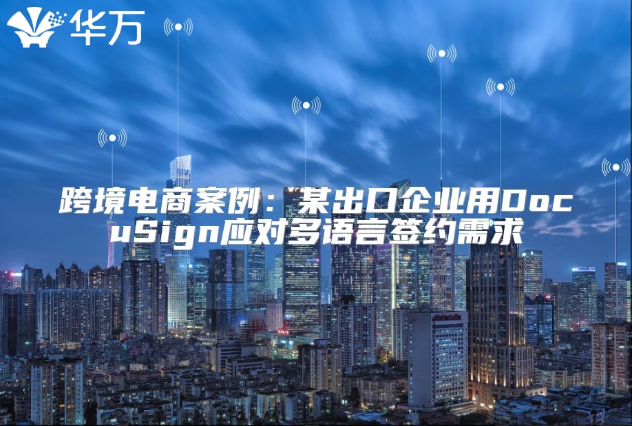 跨境電商案例：某出口企業用DocuSign應對多語言簽約需求