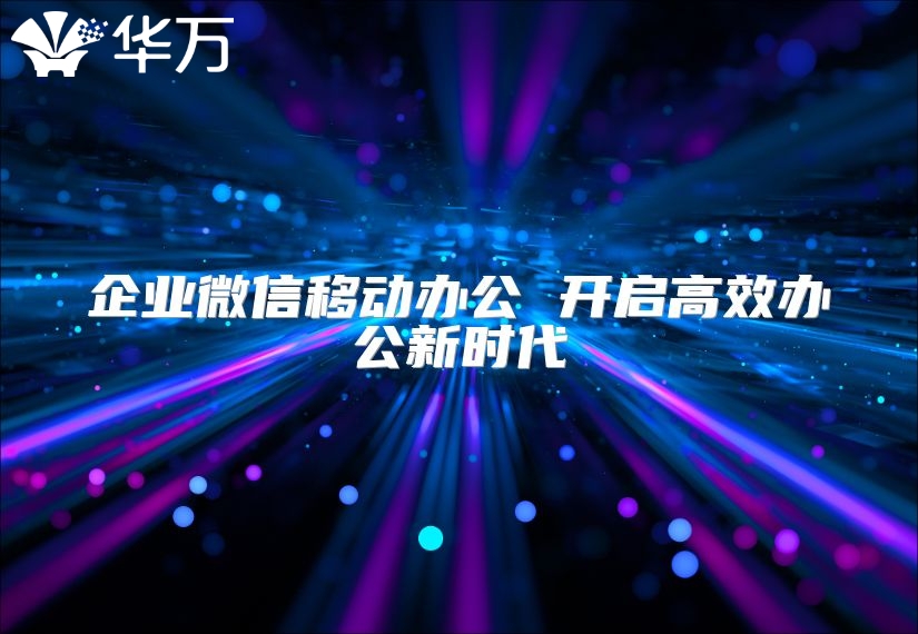 企業微信移動辦公 開啟高效辦公新時代