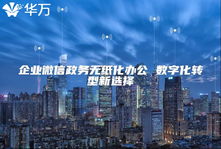 企業(yè)微信政務(wù)無(wú)紙化辦公 數(shù)字化轉(zhuǎn)型新選擇